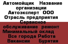 Автомойщик › Название организации ­ Автоэксперт, ООО › Отрасль предприятия ­ Сервисное обслуживание, ремонт › Минимальный оклад ­ 1 - Все города Работа » Вакансии   . Бурятия респ.